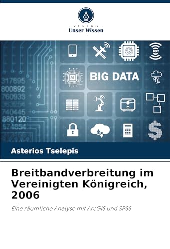 Breitbandverbreitung im Vereinigten Königreich, 2006: Eine räumliche Analyse mit ArcGIS und SPSS von Verlag Unser Wissen