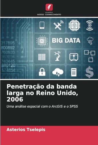 Penetração da banda larga no Reino Unido, 2006: Uma análise espacial com o ArcGIS e o SPSS von Edições Nosso Conhecimento