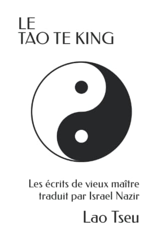 LE TAO TE KING: Les écrits de maître Lao sur le Voie de la Vertu