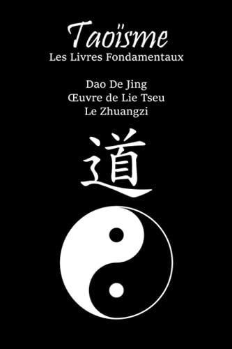 Taoïsme : Les Livres Fondamentaux: Dao De Jing ; Œuvre de Lie Tseu ; Le Zhuangzi