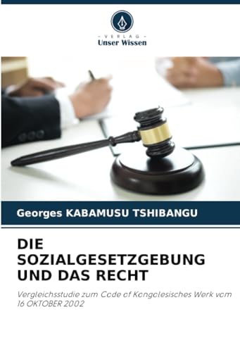 DIE SOZIALGESETZGEBUNG UND DAS RECHT: Vergleichsstudie zum Code of Kongolesisches Werk vom 16 OKTOBER 2002 von Verlag Unser Wissen