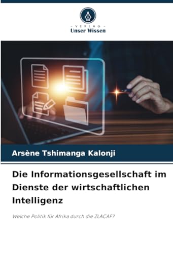 Die Informationsgesellschaft im Dienste der wirtschaftlichen Intelligenz: Welche Politik für Afrika durch die ZLACAF? von Verlag Unser Wissen
