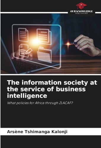 The information society at the service of business intelligence: What policies for Africa through ZLACAF? von Our Knowledge Publishing
