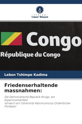 Friedenserhaltende massnahmen:: Die Demokratische Republik Kongo, ein ExperimentierfeldVorwort von Tshishimbi Katumumonyi Ordentlicher Professor von Verlag Unser Wissen
