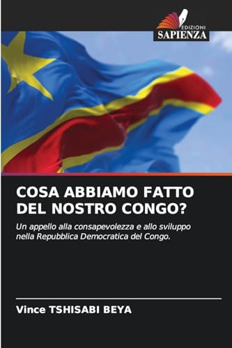 COSA ABBIAMO FATTO DEL NOSTRO CONGO?: Un appello alla consapevolezza e allo sviluppo nella Repubblica Democratica del Congo. von Edizioni Sapienza