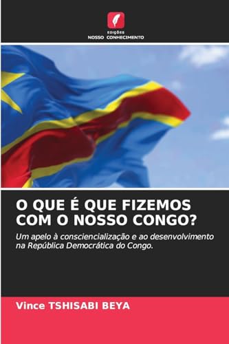 O QUE É QUE FIZEMOS COM O NOSSO CONGO?: Um apelo à consciencialização e ao desenvolvimento na República Democrática do Congo. von Edições Nosso Conhecimento