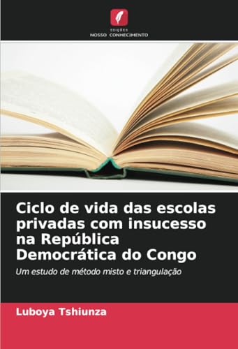 Ciclo de vida das escolas privadas com insucesso na República Democrática do Congo: Um estudo de método misto e triangulação von Edições Nosso Conhecimento