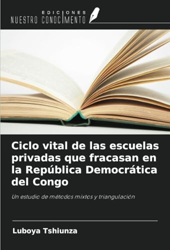 Ciclo vital de las escuelas privadas que fracasan en la República Democrática del Congo: Un estudio de métodos mixtos y triangulación von Ediciones Nuestro Conocimiento