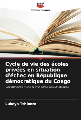 Cycle de vie des écoles privées en situation d'échec en République démocratique du Congo: Une méthode mixte et une étude de triangulation von Editions Notre Savoir
