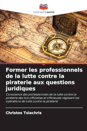 Former les professionnels de la lutte contre la piraterie aux questions juridiques: Conscience des professionnels de la lutte contre la piraterie des ... les opérations de lutte contre la piraterie von Editions Notre Savoir