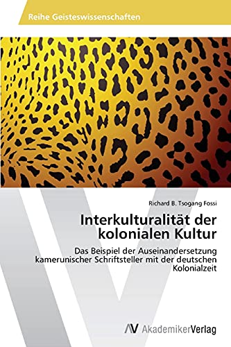 Interkulturalität der kolonialen Kultur: Das Beispiel der Auseinandersetzung kamerunischer Schriftsteller mit der deutschen Kolonialzeit von AV Akademikerverlag