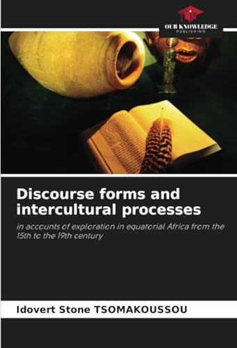 Discourse forms and intercultural processes: in accounts of exploration in equatorial Africa from the 15th to the 19th century von Our Knowledge Publishing