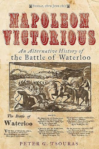 Napoleon Victorious!: An Alternate History of the Battle of Waterloo: An Alternative History of the Battle of Waterloo