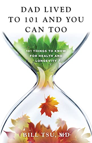 Dad Lived to 101 and You Can Too: 101 Things to Know for Health and Longevity