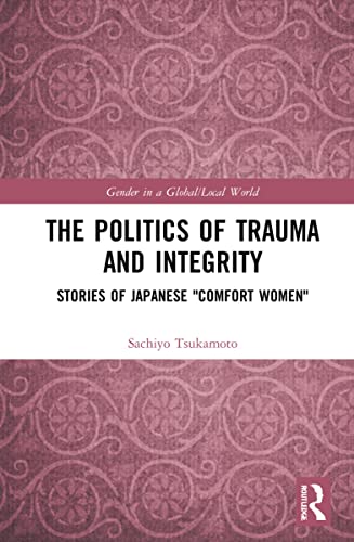 The Politics of Trauma and Integrity: Stories of Japanese "Comfort Women" (Gender in a Global/Local World) von Routledge