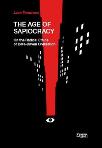 The Age of Sapiocracy: On the Radical Ethics of Data-Driven Civilization von Ergon