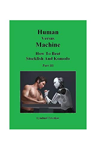 Human Versus Machine: How To Beat Stockfish and Komodo Part III (Human Machine Chess, Band 3)