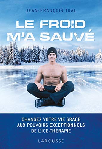 Le froid m'a sauvé: Changez votre vie grâce aux pouvoirs exceptionnels de l'icethérapie von Larousse