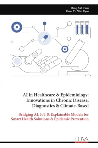 AI in Healthcare & Epidemiology: Innovations in Chronic Disease, Diagnostics & Climate-Based: Bridging AI, IoT & Explainable Models for Smart Health Solutions & Epidemic Prevention von Eliva Press
