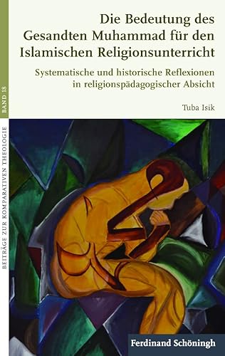 Die Bedeutung des Gesandten Muhammad für den Islamischen Religionsunterricht. Systematische und historische Reflexionen in religionspädagogischer Absicht (Beiträge zur Komparativen Theologie) von Verlag Ferdinand Schöningh GmbH