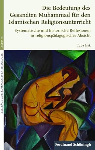 Die Bedeutung des Gesandten Muhammad für den Islamischen Religionsunterricht. Systematische und historische Reflexionen in religionspädagogischer Absicht (Beiträge zur Komparativen Theologie)