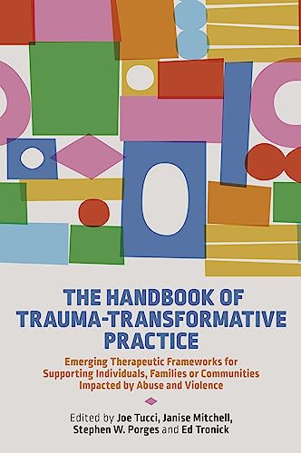 The Handbook of Trauma-Transformative Practice: Emerging Therapeutic Frameworks for Supporting Individuals, Families or Communities Impacted by Abuse and Violence