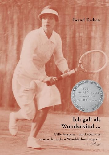 Ich galt als Wunderkind ...: Cilly Aussem - das Leben der ersten deutschen Wimbledon-Siegerin