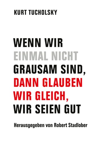 Wenn wir einmal nicht grausam sind, dann glauben wir gleich, wir seien gut Wenn wir einmal nicht grausam sind, dann glauben wir gleich, wir seien gut