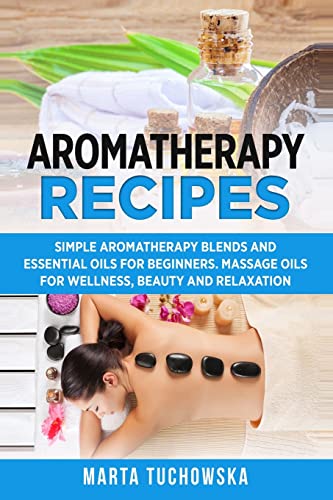 Aromatherapy Recipes: Simple Aromatherapy Blends and Essential Oils for Beginners. Massage Oils for Wellness, Beauty and Relaxation (Aromatherapy & Essential Oils, Band 3) von Createspace Independent Publishing Platform