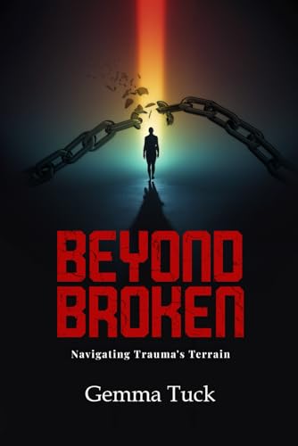 Beyond Broken: Navigating Trauma’s Terrain von UK Book Publishing