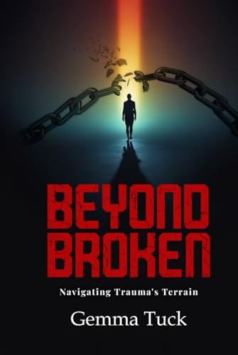 Beyond Broken: Navigating Trauma’s Terrain von UK Book Publishing