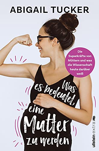 Was es bedeutet, eine Mutter zu werden: Die Superkräfte von Müttern und was die Wissenschaft heute darüber weiß | Das erste Buch zur bahnbrechenden Forschung über die Biologie von Müttern