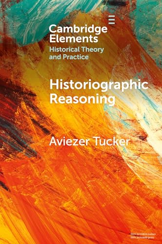 Historiographic Reasoning (Elements in Historical Theory and Practice) von Cambridge University Press