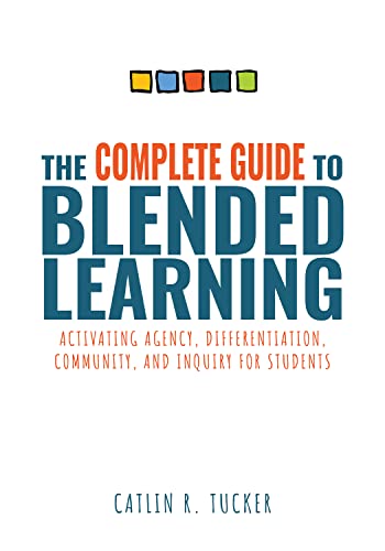 The Complete Guide to Blended Learning: Activating Agency, Differentiation, Community, and Inquiry for Students