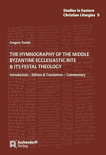 The Hymnography of the Middle Byzantine Ecclesiastic Rite & ist Festal Theology: Introduction - Edition & Translation - Commentary (Studies in Eastern Christian Liturgies)