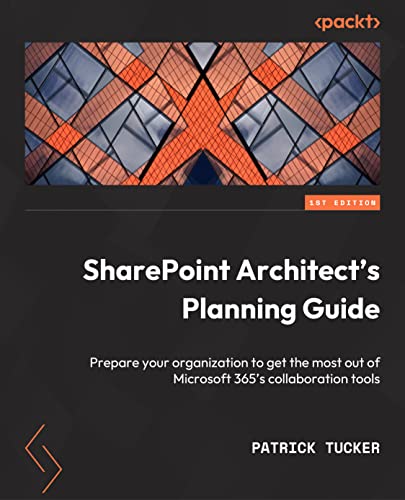 SharePoint Architect's Planning Guide: Create reusable architecture and governance to support collaboration with SharePoint and Microsoft 365 SharePoint Architect's Planning Guide: Create reusable architecture and governance to support collaboration with SharePoint and Microsoft 365