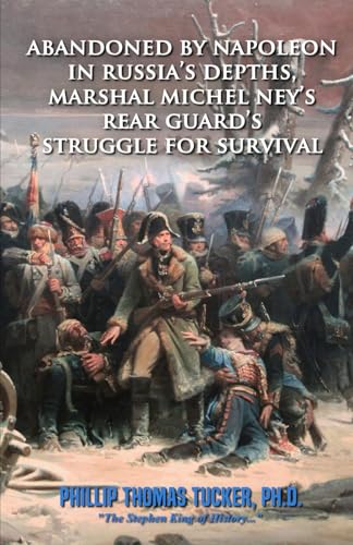 Abandoned by Napoleon in Russia’s Depths, Marshal Michel Ney’s Rear Guard’s Struggle for Survival Abandoned by Napoleon in Russia’s Depths, Marshal Michel Ney’s Rear Guard’s Struggle for Survival von Independently published