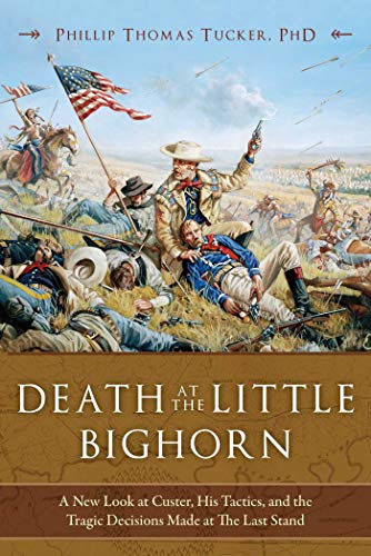 Death at the Little Bighorn: A New Look at Custer, His Tactics, and the Tragic Decisions Made at the Last Stand Death at the Little Bighorn: A New Look at Custer, His Tactics, and the Tragic Decisions Made at the Last Stand