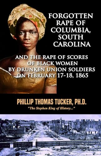 Forgotten Rape of Columbia, South Carolina: and the Rape of Scores of Black Women by Drunken Union Soldiers on February 17-18, 1865