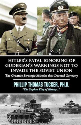 Hitler’s Fatal Ignoring of Guderian’s Warnings Not to Invade the Soviet Union: The Greatest Strategic Mistake that Doomed Germany Hitler’s Fatal Ignoring of Guderian’s Warnings Not to Invade the Soviet Union: The Greatest Strategic Mistake that Doomed Germany von Independently published