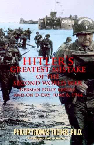 Hitler’s Greatest Mistake of the Second World War: German Folly Before and On D-Day, June 6,1944 Hitler’s Greatest Mistake of the Second World War: German Folly Before and On D-Day, June 6,1944