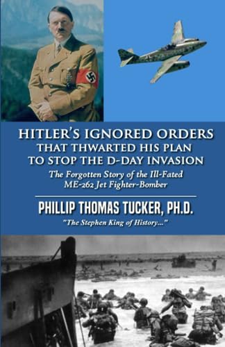 Hitler’s Ignored Orders That Thwarted His Plan to Stop the D-Day Invasion: The Forgotten Story of the Ill-Fated ME-262 Jet Fighter-Bomber von Independently published