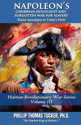 Napoleon’s Caribbean Holocaust and Forgotten War For Slavery Volume III: Racial Apocalypse in Today’s Haiti (Haitian Revolutionary War Series, Band 3) von Independently published