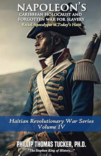 Napoleon’s Caribbean Holocaust and Forgotten War For Slavery Volume IV: Racial Apocalypse in Today’s Haiti (Haitian Revolutionary War Series, Band 4) von Independently published