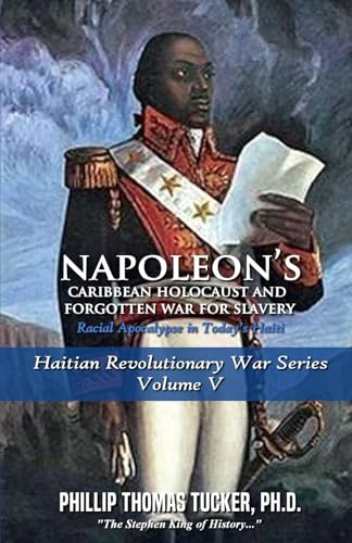 Napoleon’s Caribbean Holocaust and Forgotten War For Slavery Volume V: Racial Apocalypse in Today’s Haiti (Haitian Revolutionary War Series, Band 5) von Independently published