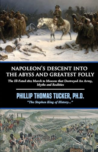 Napoleon’s Descent into the Abyss and Greatest Folly: The Ill-Fated 1812 March to Moscow that Destroyed An Army, Myths and Realities von Independently published