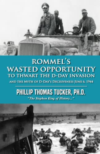 Rommel’s Wasted Opportunity to Thwart the D-Day Invasion: The Myth of D-Day’s Decisiveness June 6, 1944