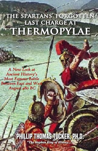 The Spartans’ Forgotten Last Charge at Thermopylae: A New Look at Ancient History’s Most Famous Battle Between East and West August 480 BC