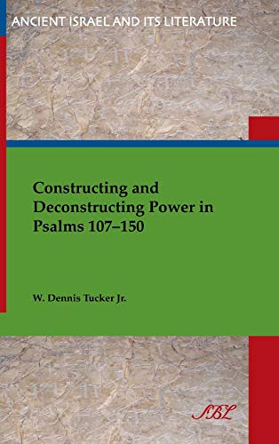 Constructing and Deconstructing Power in Psalms 107-150 (Ancient Israel and Its Literature, Band 19) von Society of Biblical Literature