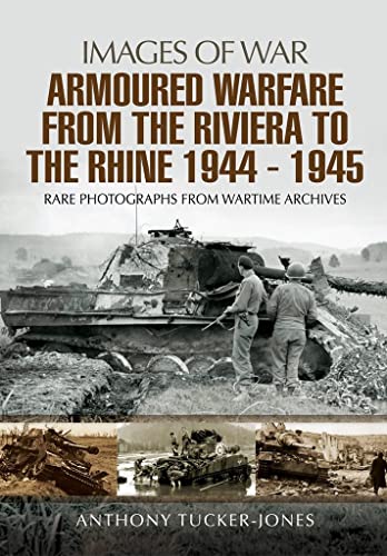 Armoured Warfare from the Riviera to the Rhine 1944 - 1945: Rare Photographs from Wartime Archives (Images of War)
